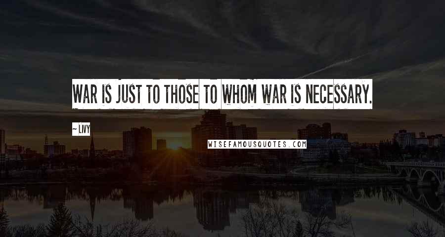 Livy Quotes: War is just to those to whom war is necessary.