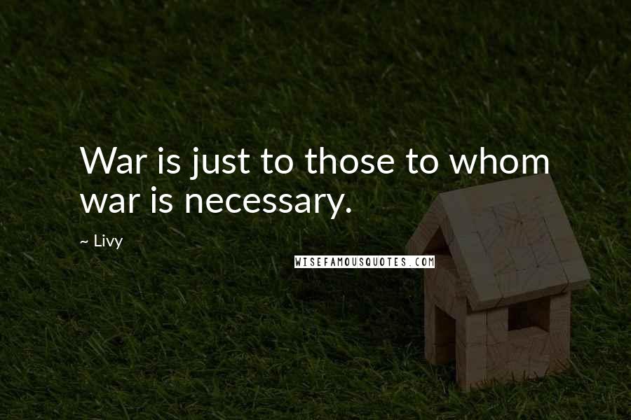 Livy Quotes: War is just to those to whom war is necessary.