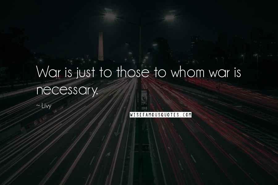 Livy Quotes: War is just to those to whom war is necessary.