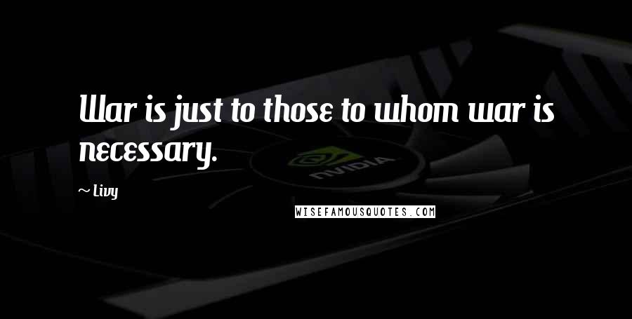 Livy Quotes: War is just to those to whom war is necessary.