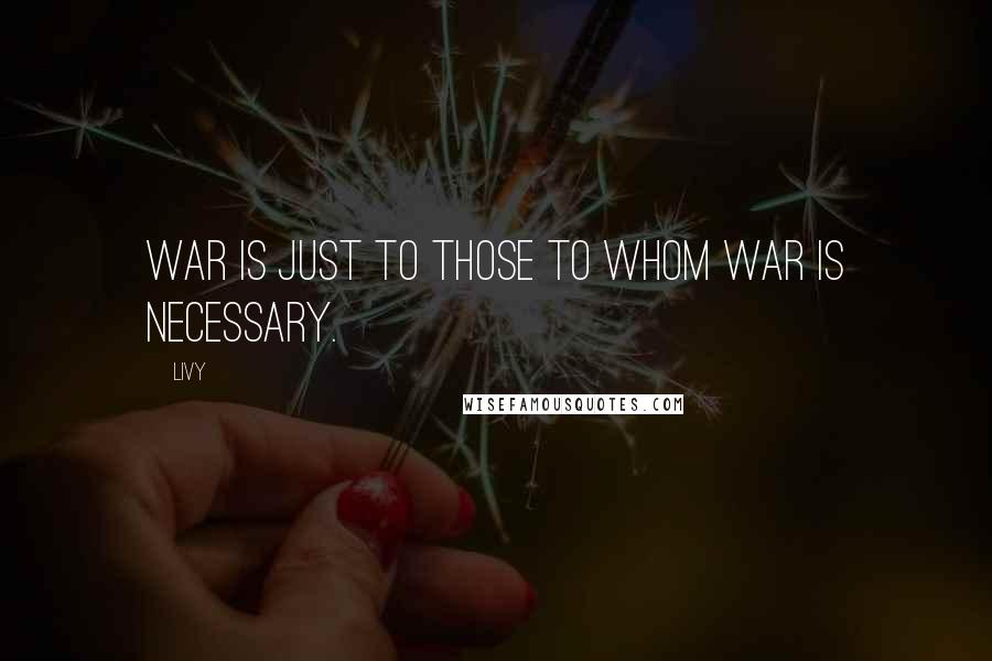 Livy Quotes: War is just to those to whom war is necessary.