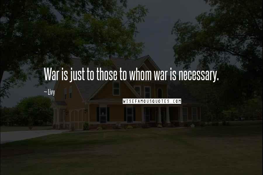 Livy Quotes: War is just to those to whom war is necessary.
