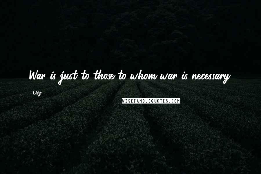 Livy Quotes: War is just to those to whom war is necessary.