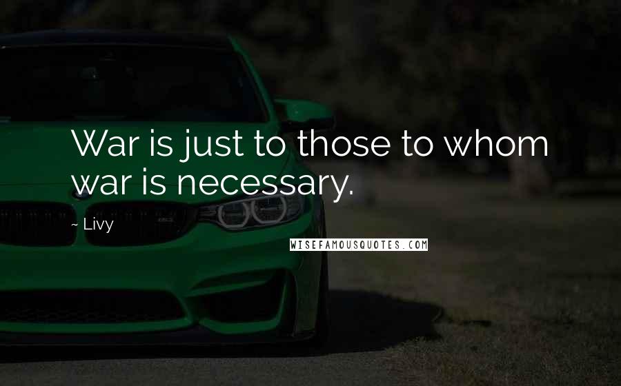 Livy Quotes: War is just to those to whom war is necessary.
