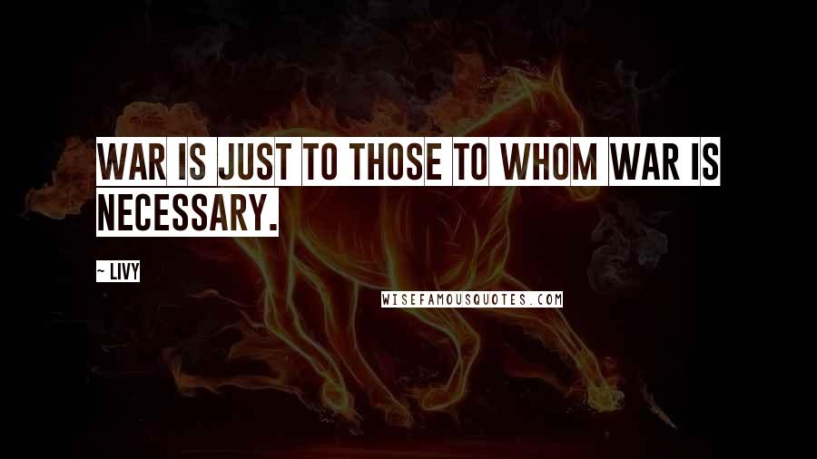 Livy Quotes: War is just to those to whom war is necessary.