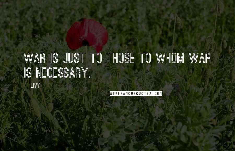 Livy Quotes: War is just to those to whom war is necessary.