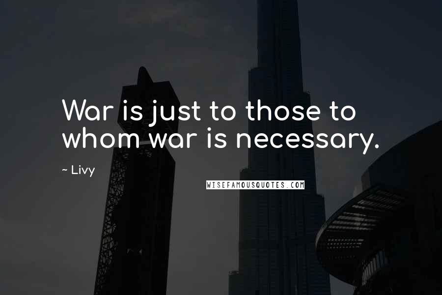 Livy Quotes: War is just to those to whom war is necessary.