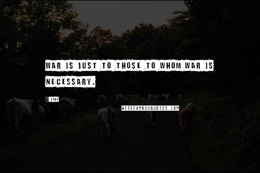 Livy Quotes: War is just to those to whom war is necessary.