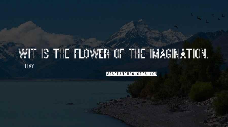 Livy Quotes: Wit is the flower of the imagination.