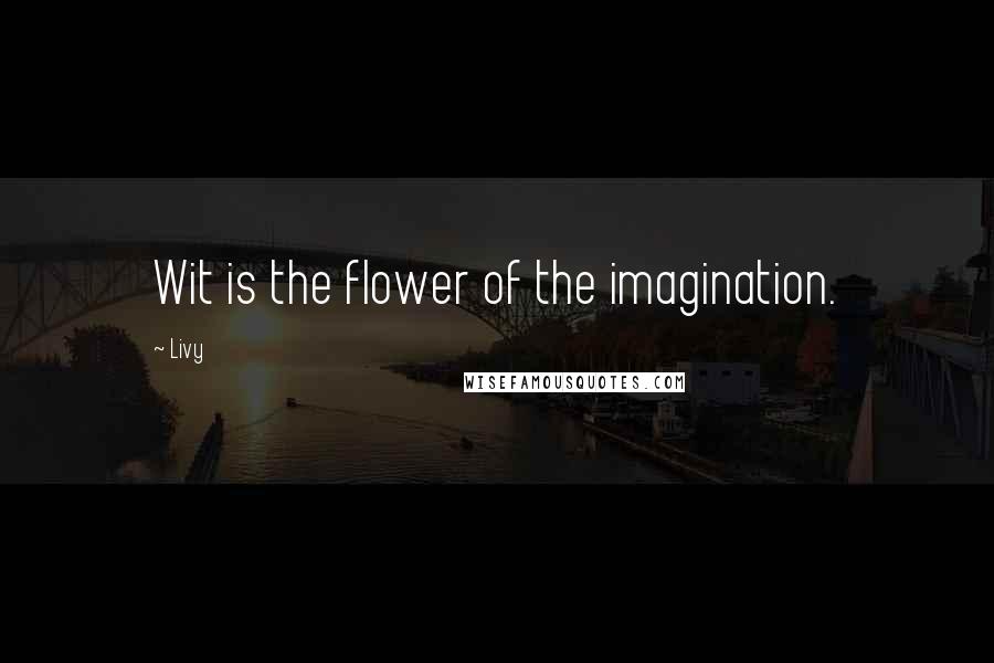 Livy Quotes: Wit is the flower of the imagination.