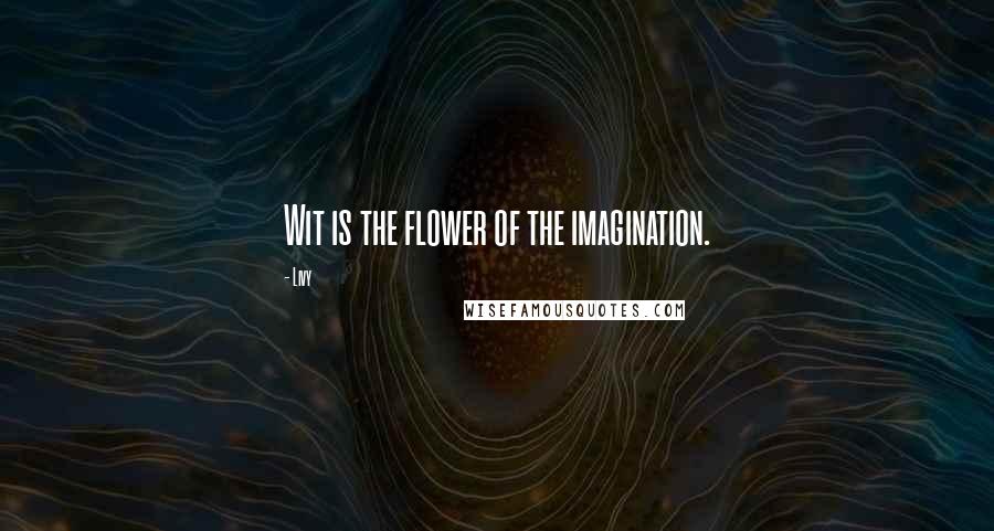 Livy Quotes: Wit is the flower of the imagination.