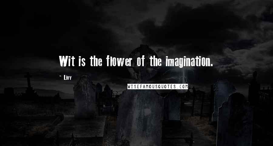 Livy Quotes: Wit is the flower of the imagination.