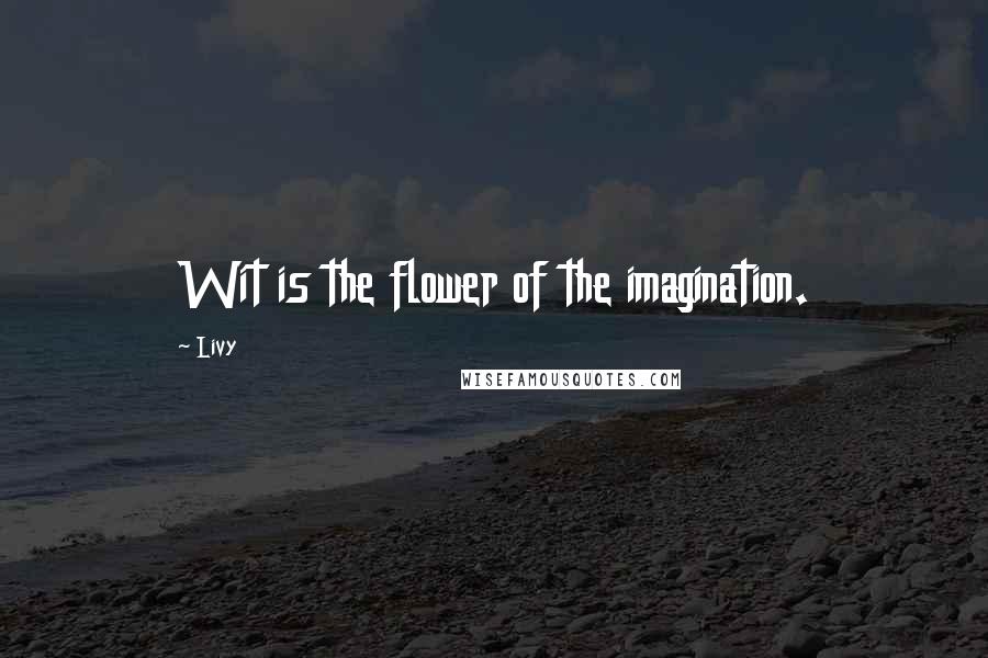 Livy Quotes: Wit is the flower of the imagination.