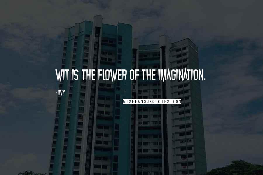 Livy Quotes: Wit is the flower of the imagination.