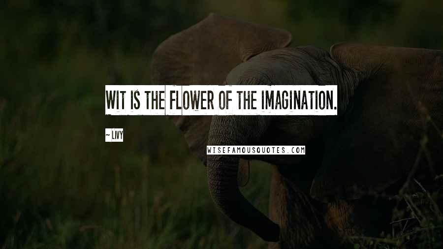 Livy Quotes: Wit is the flower of the imagination.