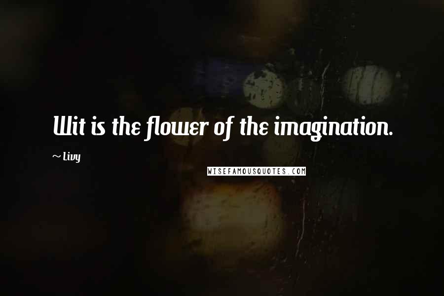 Livy Quotes: Wit is the flower of the imagination.