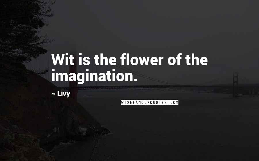 Livy Quotes: Wit is the flower of the imagination.