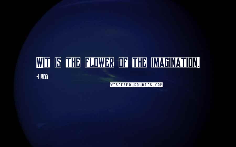 Livy Quotes: Wit is the flower of the imagination.