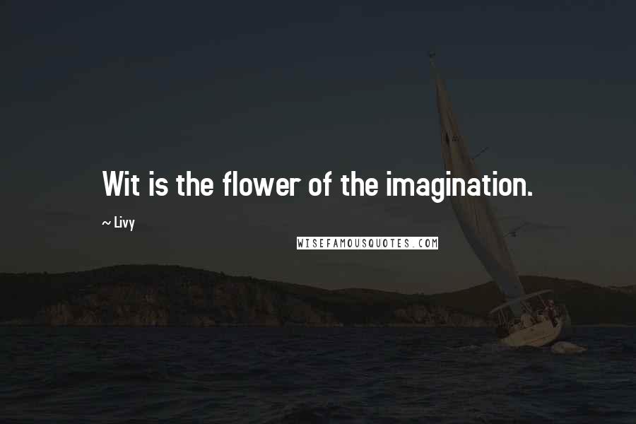 Livy Quotes: Wit is the flower of the imagination.