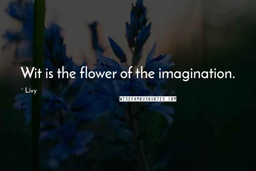 Livy Quotes: Wit is the flower of the imagination.