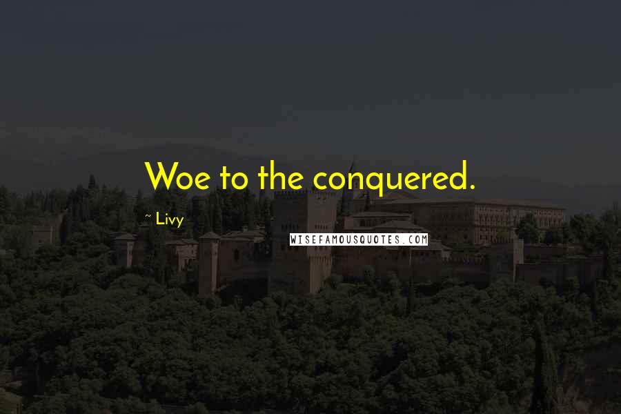 Livy Quotes: Woe to the conquered.