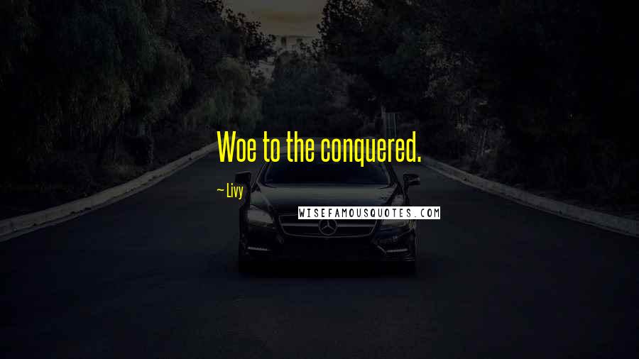 Livy Quotes: Woe to the conquered.