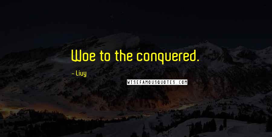 Livy Quotes: Woe to the conquered.