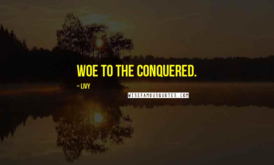 Livy Quotes: Woe to the conquered.