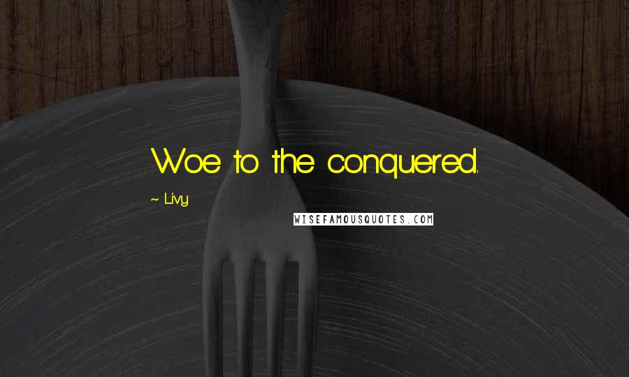 Livy Quotes: Woe to the conquered.