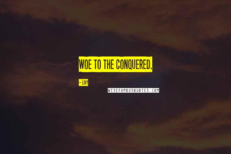 Livy Quotes: Woe to the conquered.