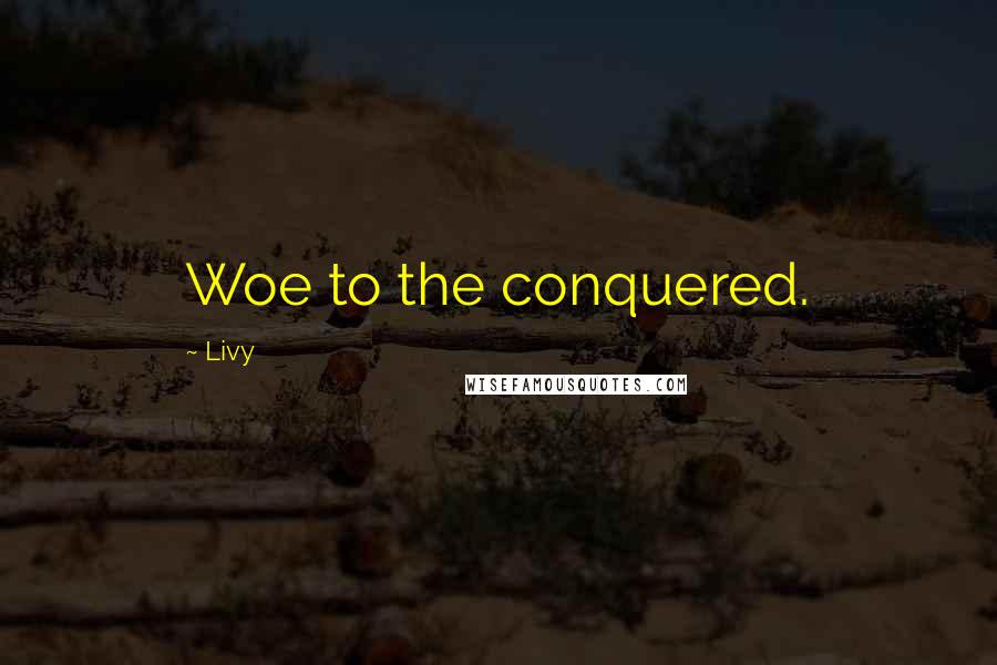 Livy Quotes: Woe to the conquered.