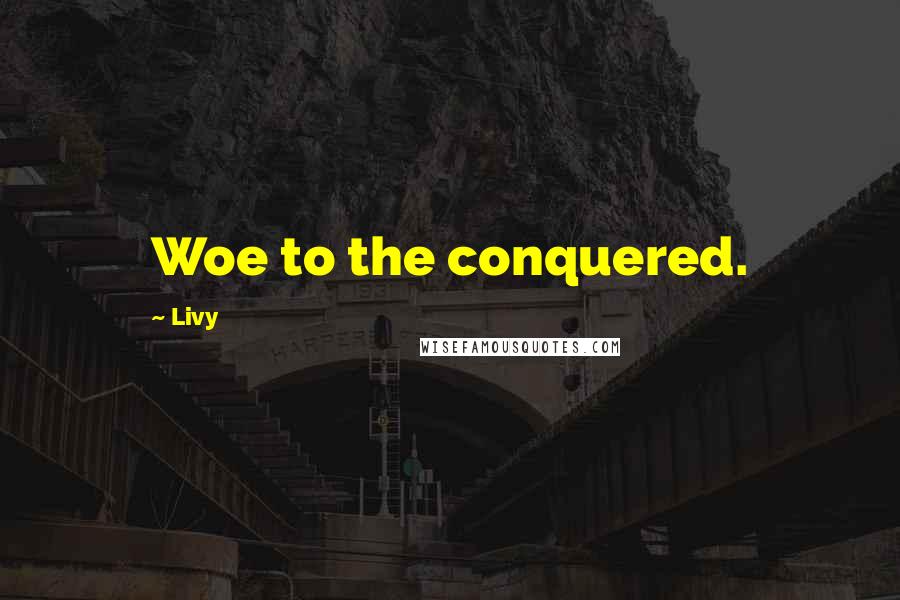Livy Quotes: Woe to the conquered.