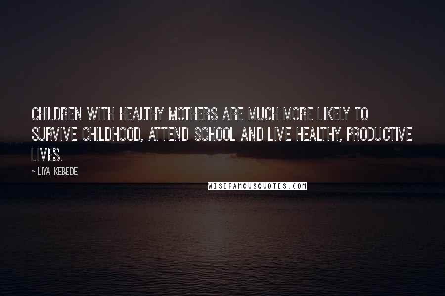 Liya Kebede Quotes: Children with healthy mothers are much more likely to survive childhood, attend school and live healthy, productive lives.