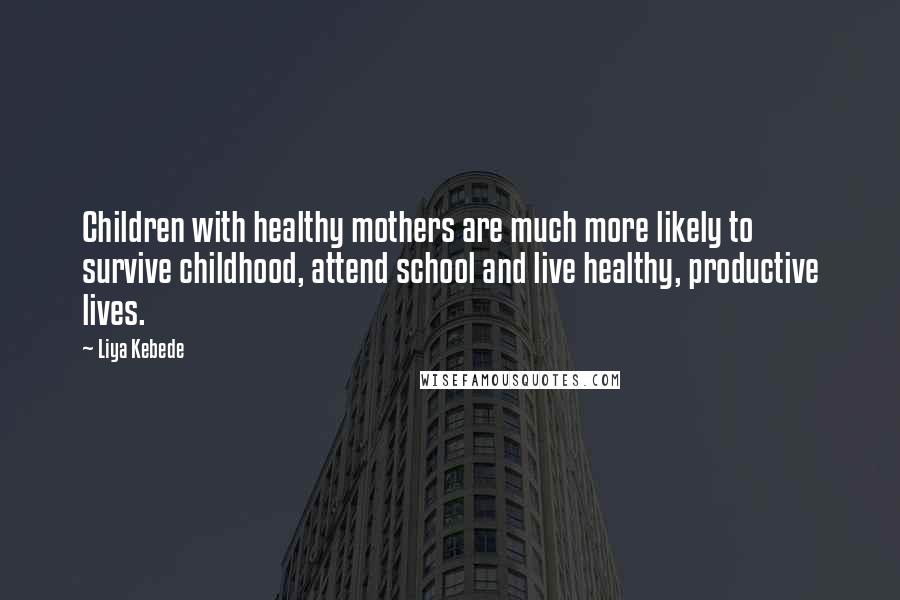 Liya Kebede Quotes: Children with healthy mothers are much more likely to survive childhood, attend school and live healthy, productive lives.