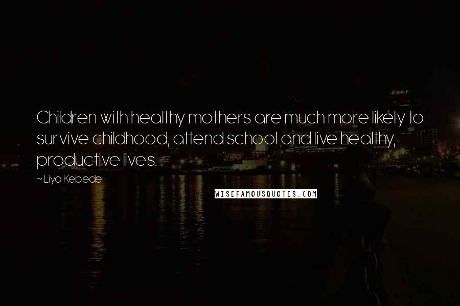 Liya Kebede Quotes: Children with healthy mothers are much more likely to survive childhood, attend school and live healthy, productive lives.