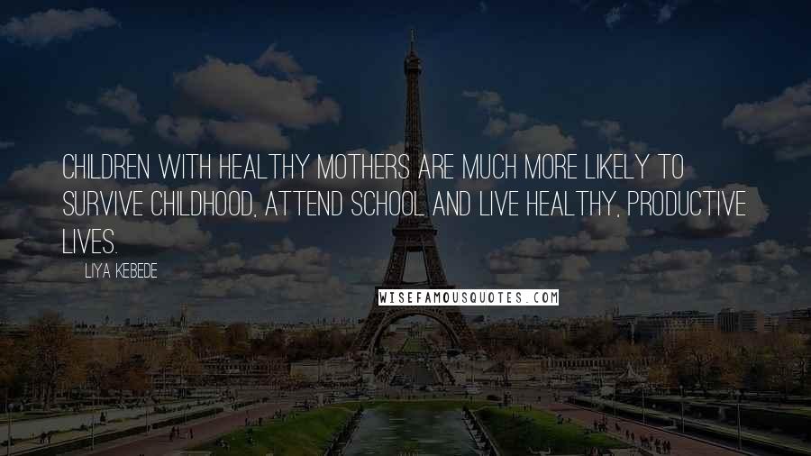 Liya Kebede Quotes: Children with healthy mothers are much more likely to survive childhood, attend school and live healthy, productive lives.