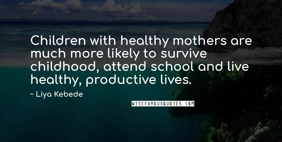 Liya Kebede Quotes: Children with healthy mothers are much more likely to survive childhood, attend school and live healthy, productive lives.
