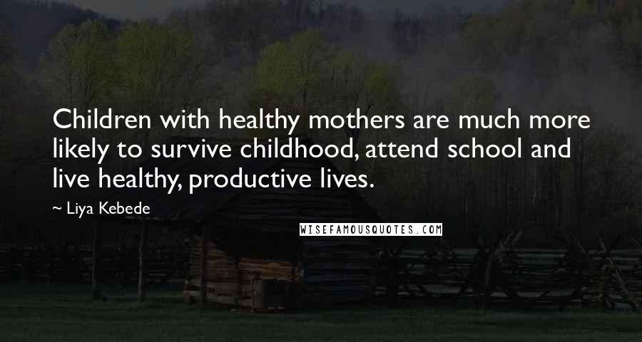 Liya Kebede Quotes: Children with healthy mothers are much more likely to survive childhood, attend school and live healthy, productive lives.