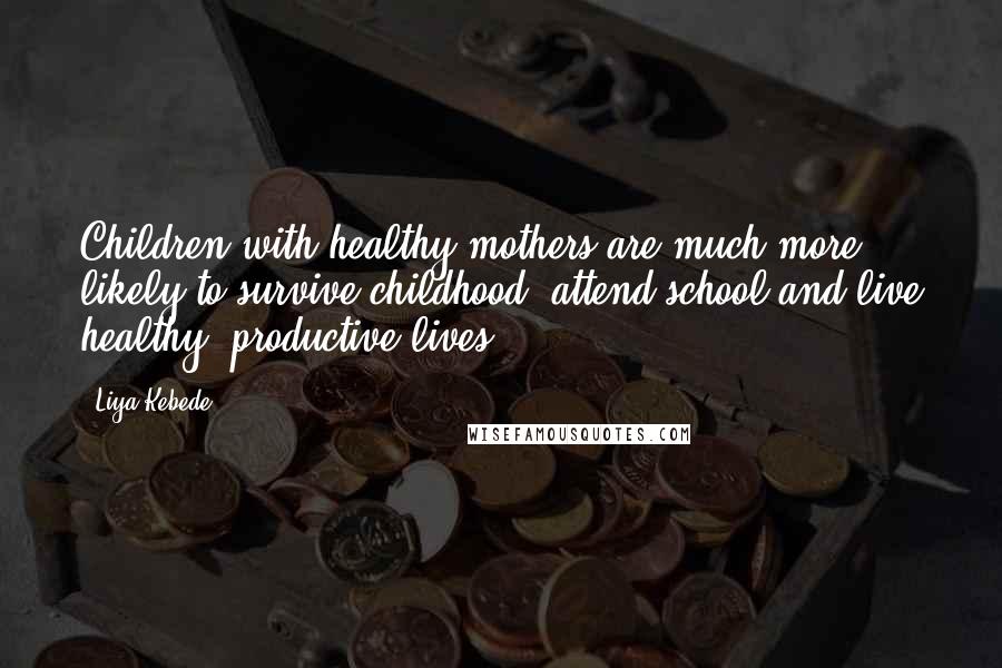 Liya Kebede Quotes: Children with healthy mothers are much more likely to survive childhood, attend school and live healthy, productive lives.