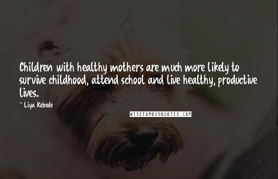 Liya Kebede Quotes: Children with healthy mothers are much more likely to survive childhood, attend school and live healthy, productive lives.