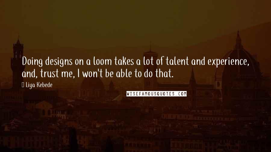 Liya Kebede Quotes: Doing designs on a loom takes a lot of talent and experience, and, trust me, I won't be able to do that.