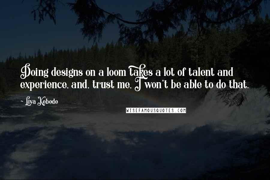 Liya Kebede Quotes: Doing designs on a loom takes a lot of talent and experience, and, trust me, I won't be able to do that.