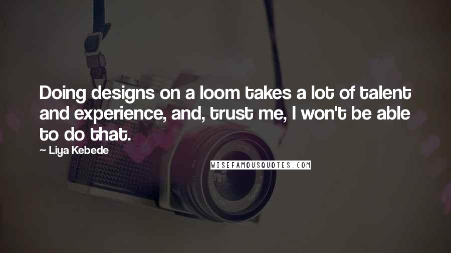 Liya Kebede Quotes: Doing designs on a loom takes a lot of talent and experience, and, trust me, I won't be able to do that.