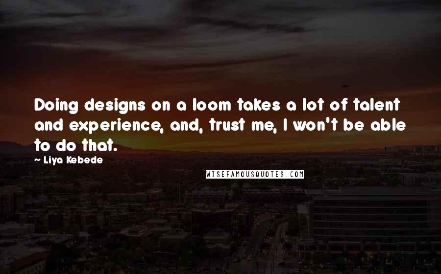 Liya Kebede Quotes: Doing designs on a loom takes a lot of talent and experience, and, trust me, I won't be able to do that.