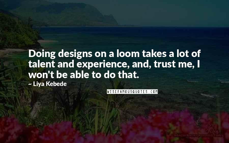 Liya Kebede Quotes: Doing designs on a loom takes a lot of talent and experience, and, trust me, I won't be able to do that.