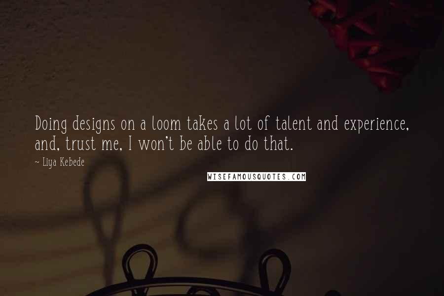 Liya Kebede Quotes: Doing designs on a loom takes a lot of talent and experience, and, trust me, I won't be able to do that.