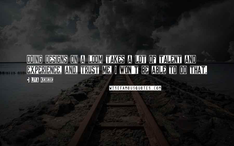 Liya Kebede Quotes: Doing designs on a loom takes a lot of talent and experience, and, trust me, I won't be able to do that.