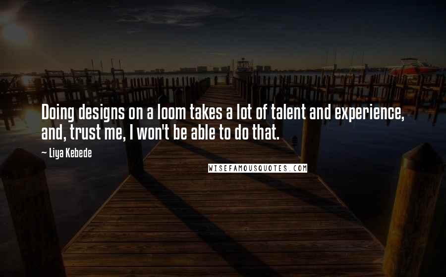 Liya Kebede Quotes: Doing designs on a loom takes a lot of talent and experience, and, trust me, I won't be able to do that.