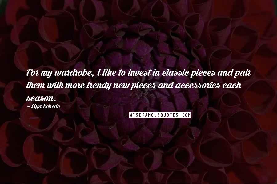 Liya Kebede Quotes: For my wardrobe, I like to invest in classic pieces and pair them with more trendy new pieces and accessories each season.