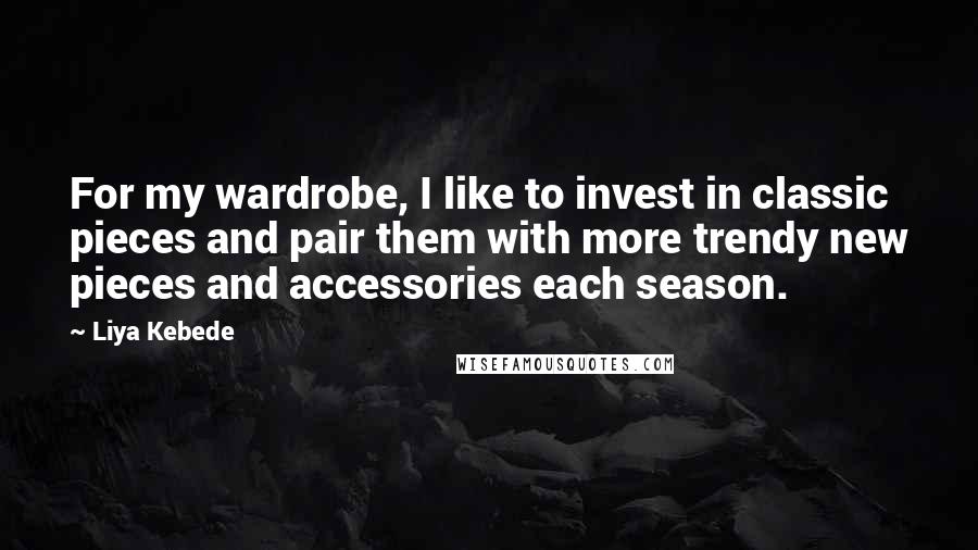 Liya Kebede Quotes: For my wardrobe, I like to invest in classic pieces and pair them with more trendy new pieces and accessories each season.